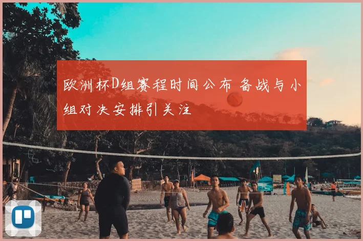 欧洲杯D组赛程时间公布 备战与小组对决安排引关注
