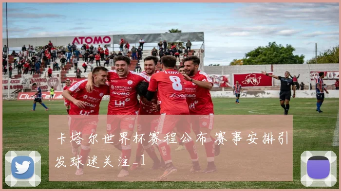卡塔尔世界杯赛程公布 赛事安排引发球迷关注_1