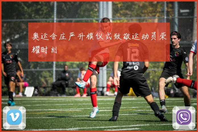 奥运会庄严升旗仪式致敬运动员荣耀时刻