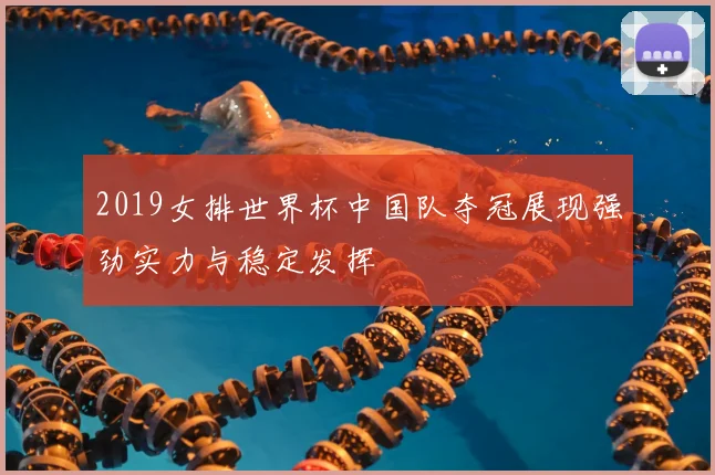 2019女排世界杯中国队夺冠展现强劲实力与稳定发挥
