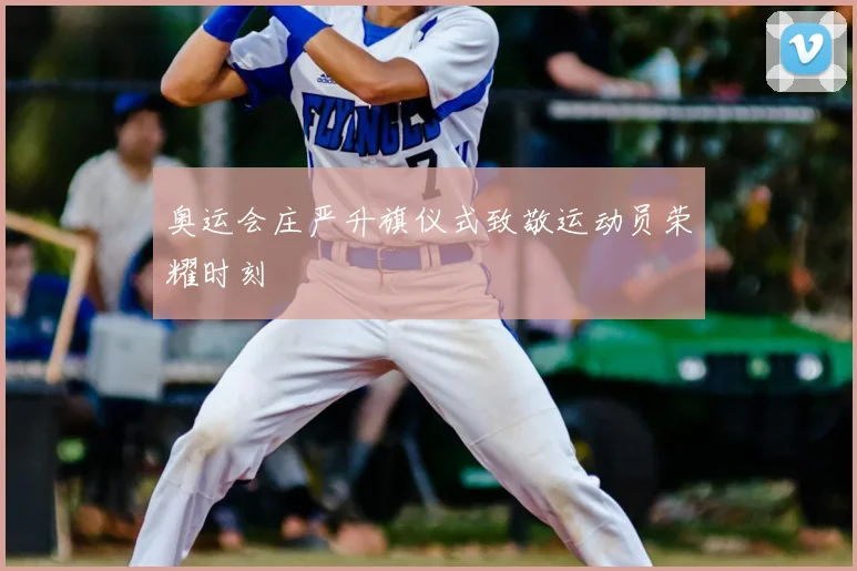 奥运会庄严升旗仪式致敬运动员荣耀时刻