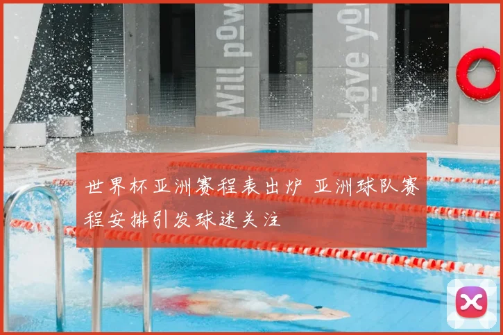 世界杯亚洲赛程表出炉 亚洲球队赛程安排引发球迷关注