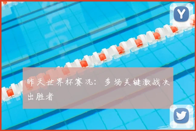 昨天世界杯赛况：多场关键激战决出胜者