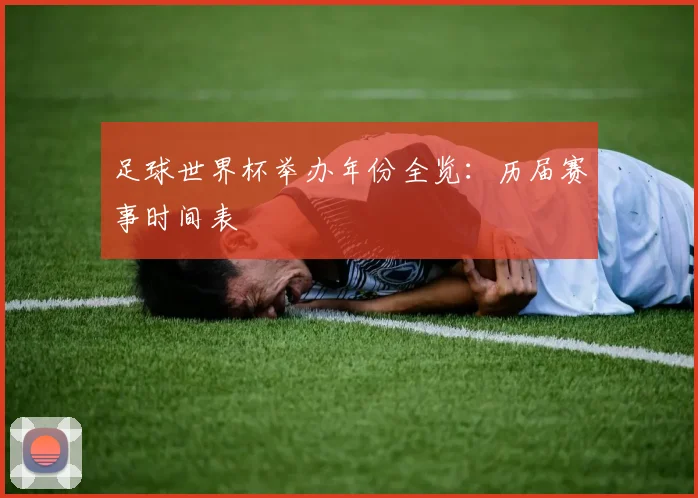 足球世界杯举办年份全览：历届赛事时间表
